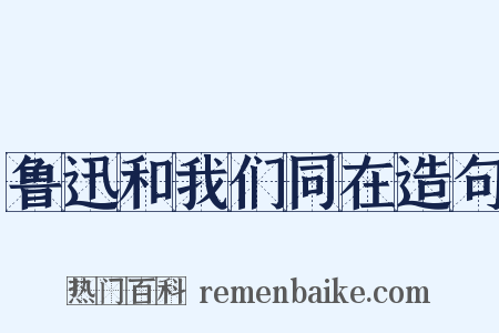 鲁迅和我们同在造句是什么意思的图片